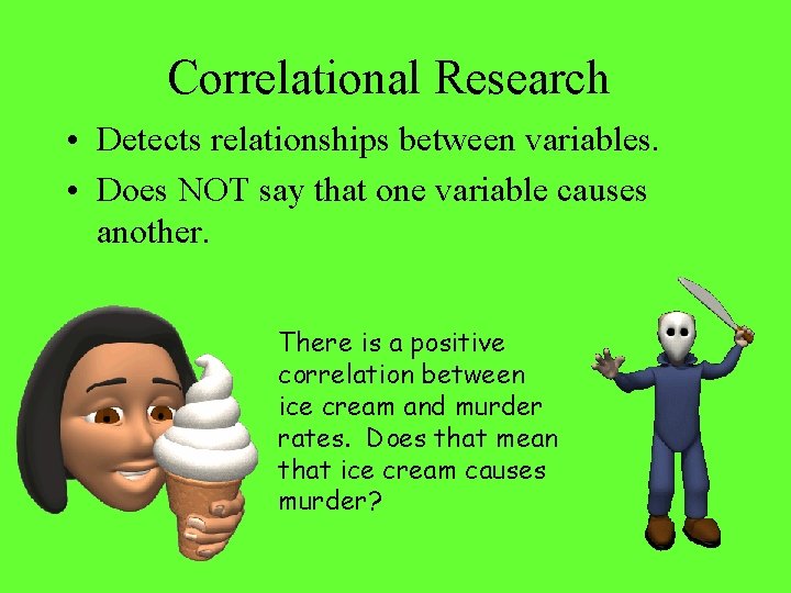 Correlational Research • Detects relationships between variables. • Does NOT say that one variable
