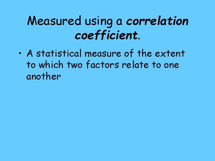 Measured using a correlation coefficient. • A statistical measure of the extent to which