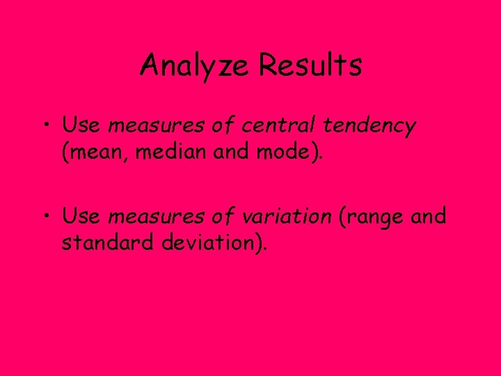 Analyze Results • Use measures of central tendency (mean, median and mode). • Use