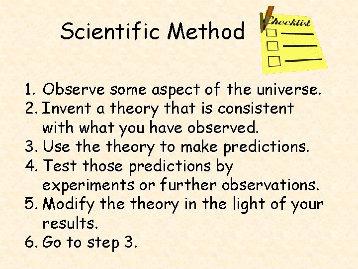 Scientific Method 1. Observe some aspect of the universe. 2. Invent a theory that