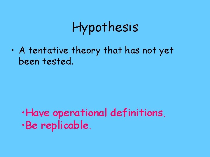 Hypothesis • A tentative theory that has not yet been tested. • Have operational