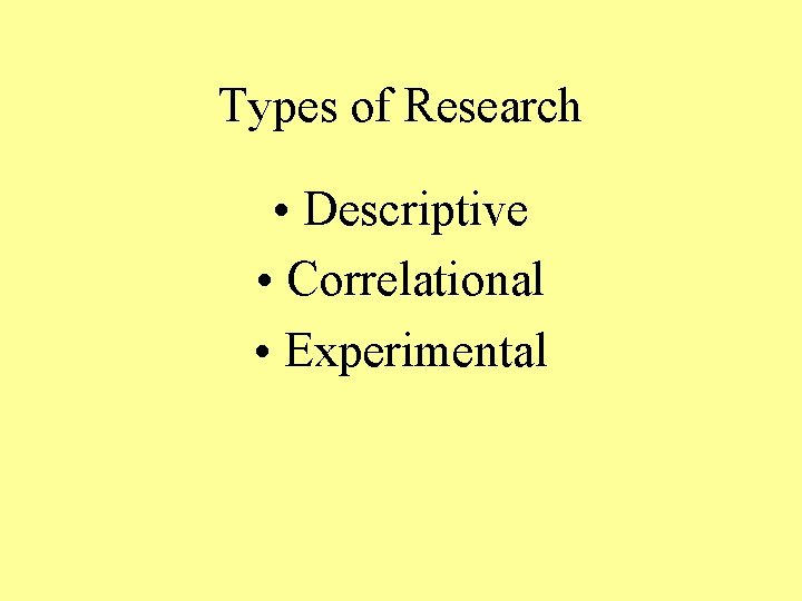 Types of Research • Descriptive • Correlational • Experimental 