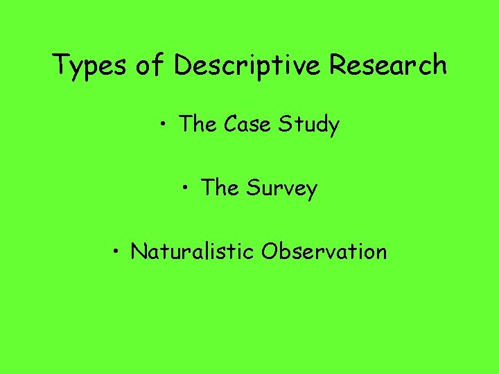 Types of Descriptive Research • The Case Study • The Survey • Naturalistic Observation