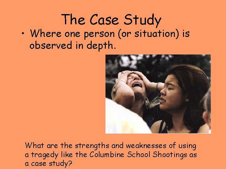 The Case Study • Where one person (or situation) is observed in depth. What