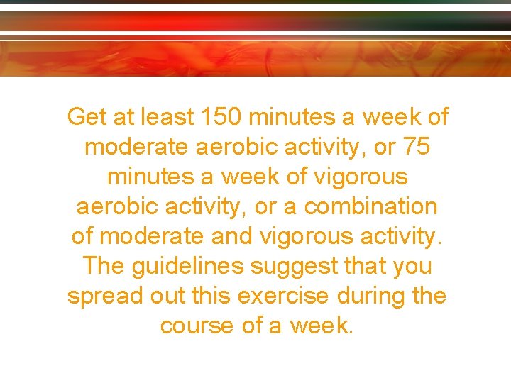 Get at least 150 minutes a week of moderate aerobic activity, or 75 minutes