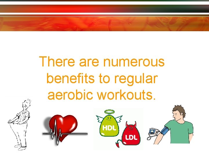 There are numerous benefits to regular aerobic workouts. 