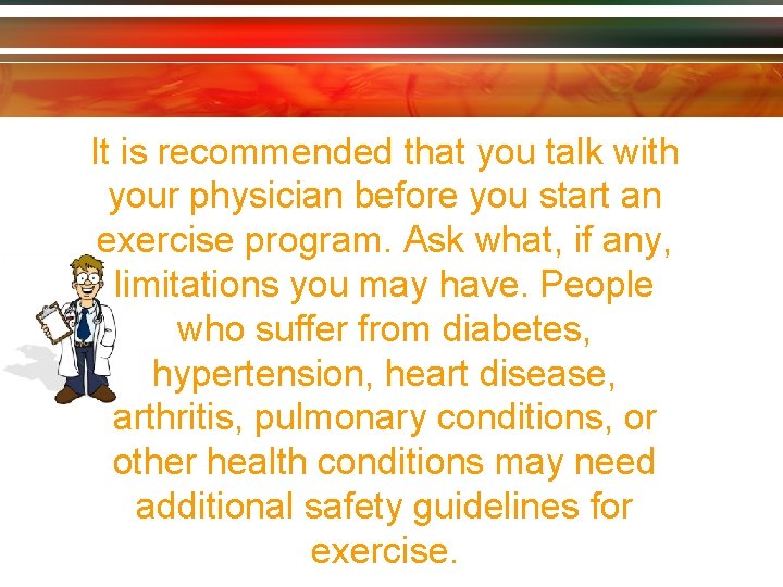 It is recommended that you talk with your physician before you start an exercise