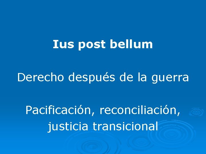 Ius post bellum Derecho después de la guerra Pacificación, reconciliación, justicia transicional 