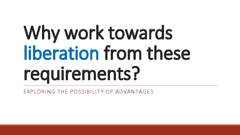 Why work towards liberation from these requirements? EXPLORING THE POSSIBILITY OF ADVANTAGES 