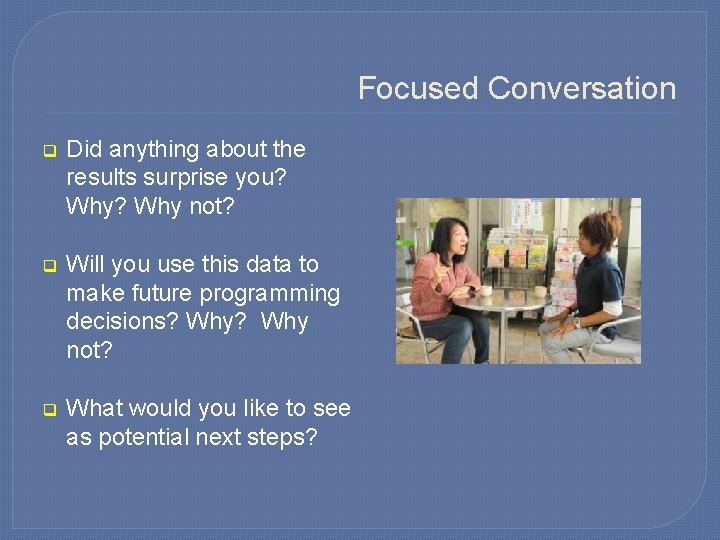 Focused Conversation q Did anything about the results surprise you? Why? Why not? q