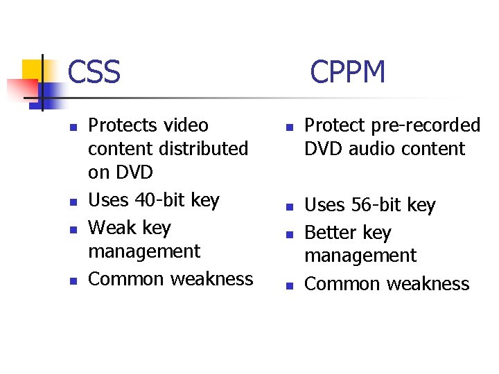 CSS n n Protects video content distributed on DVD Uses 40 -bit key Weak