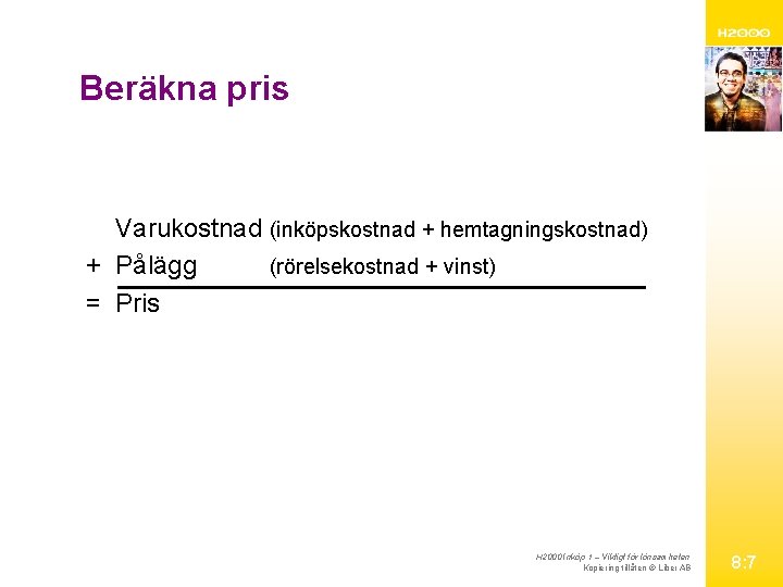 Beräkna pris Varukostnad (inköpskostnad + hemtagningskostnad) + Pålägg (rörelsekostnad + vinst) = Pris H