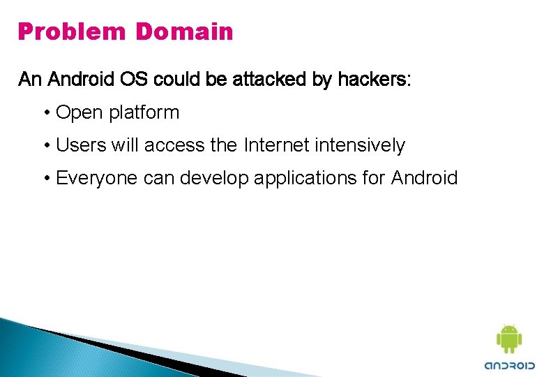Problem Domain An Android OS could be attacked by hackers: • Open platform •