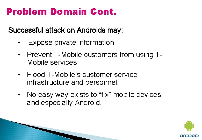 Problem Domain Cont. Successful attack on Androids may: • Expose private information • Prevent