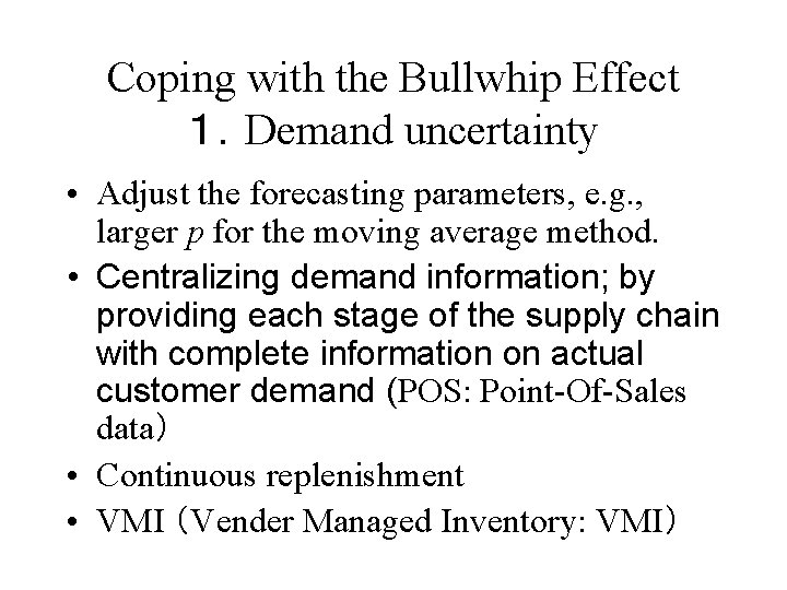 Coping with the Bullwhip Effect １．Demand uncertainty • Adjust the forecasting parameters, e. g.