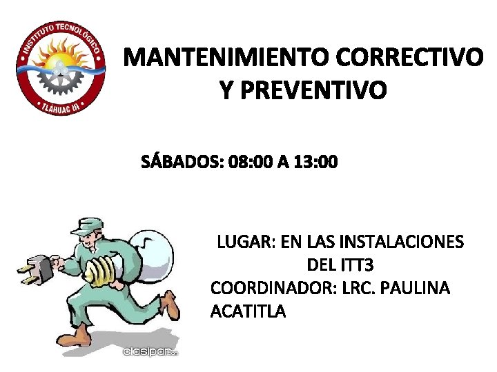 MANTENIMIENTO CORRECTIVO Y PREVENTIVO SÁBADOS: 08: 00 A 13: 00 LUGAR: EN LAS INSTALACIONES