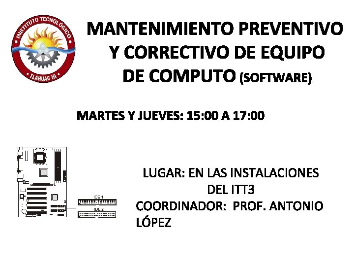 MANTENIMIENTO PREVENTIVO Y CORRECTIVO DE EQUIPO DE COMPUTO (SOFTWARE) MARTES Y JUEVES: 15: 00