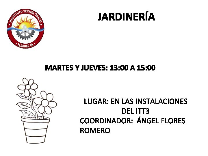 JARDINERÍA MARTES Y JUEVES: 13: 00 A 15: 00 LUGAR: EN LAS INSTALACIONES DEL