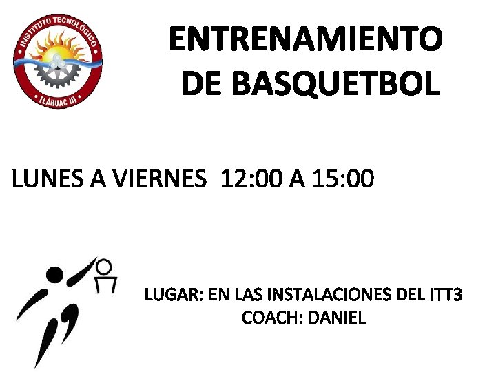 ENTRENAMIENTO DE BASQUETBOL LUNES A VIERNES 12: 00 A 15: 00 LUGAR: EN LAS