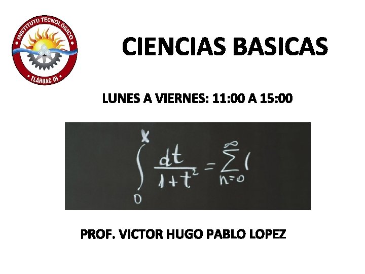 CIENCIAS BASICAS LUNES A VIERNES: 11: 00 A 15: 00 PROF. VICTOR HUGO PABLO