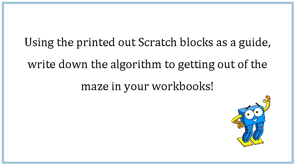 Using the printed out Scratch blocks as a guide, write down the algorithm to