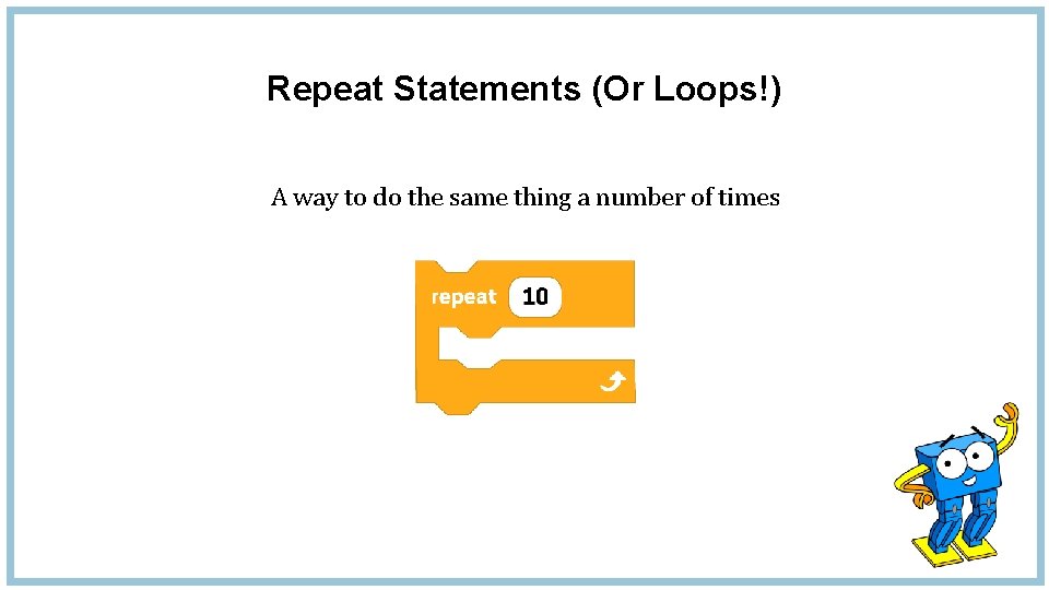 Repeat Statements (Or Loops!) A way to do the same thing a number of