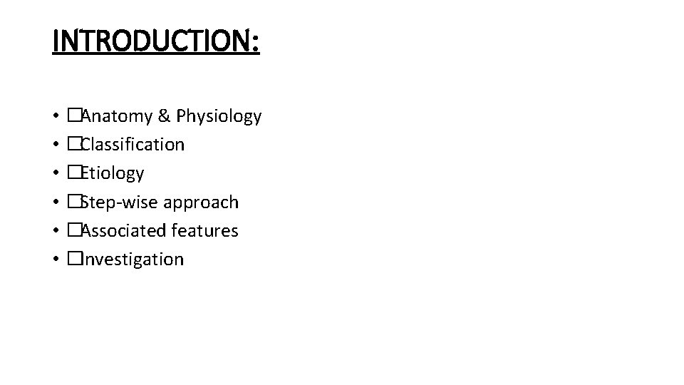 INTRODUCTION: • �Anatomy & Physiology • �Classification • �Etiology • �Step-wise approach • �Associated