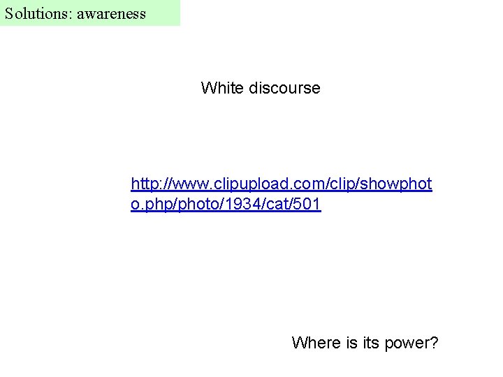 Solutions: awareness White discourse http: //www. clipupload. com/clip/showphot o. php/photo/1934/cat/501 Where is its power?