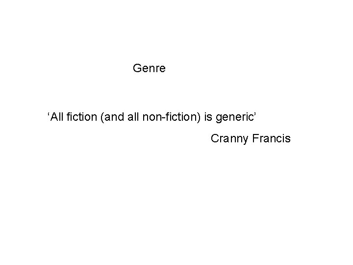 Genre ‘All fiction (and all non-fiction) is generic’ Cranny Francis 