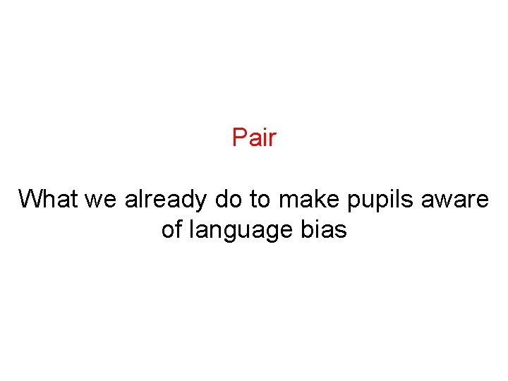 Pair What we already do to make pupils aware of language bias 