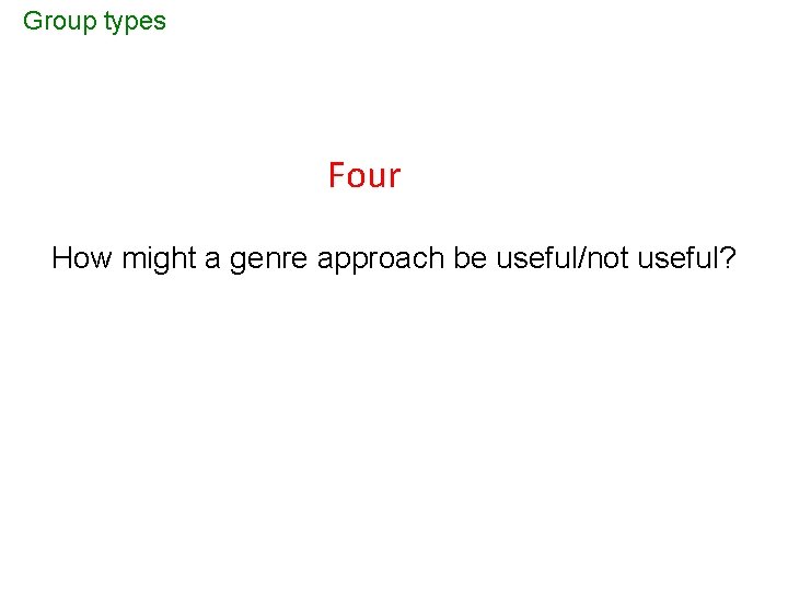 Group types Four How might a genre approach be useful/not useful? 