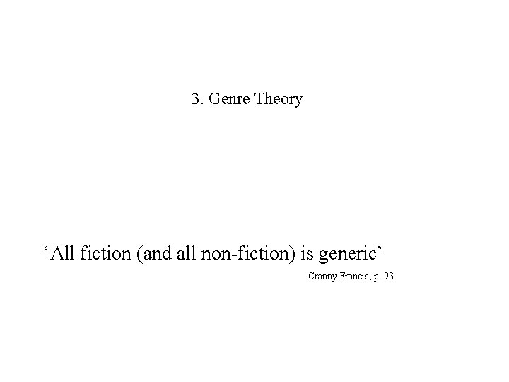 3. Genre Theory ‘All fiction (and all non-fiction) is generic’ Cranny Francis, p. 93