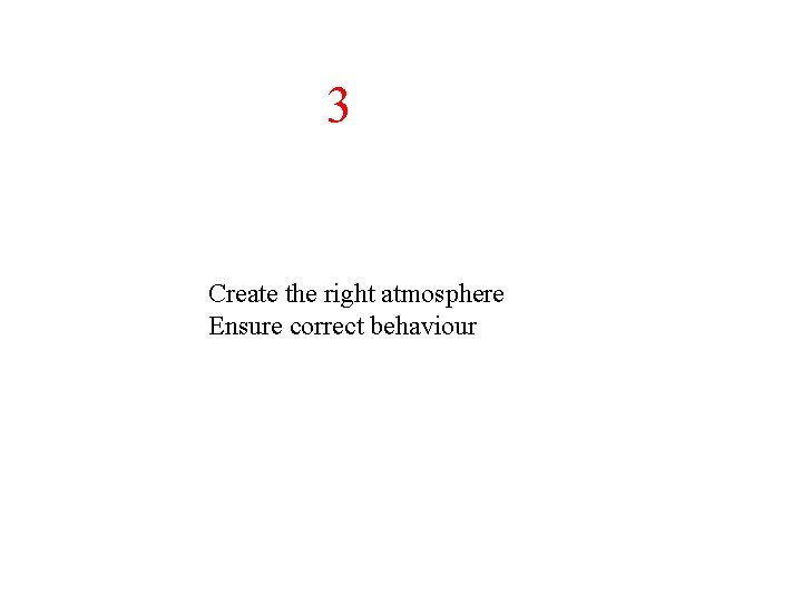 3 Create the right atmosphere Ensure correct behaviour 