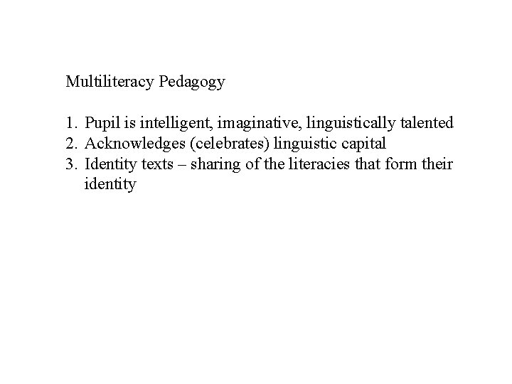 Multiliteracy Pedagogy 1. Pupil is intelligent, imaginative, linguistically talented 2. Acknowledges (celebrates) linguistic capital
