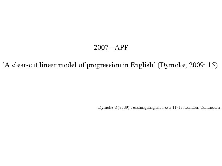 2007 - APP ‘A clear-cut linear model of progression in English’ (Dymoke, 2009: 15)