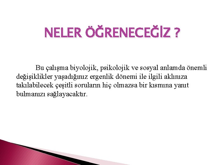 NELER ÖĞRENECEĞİZ ? Bu çalışma biyolojik, psikolojik ve sosyal anlamda önemli değişiklikler yaşadığınız ergenlik