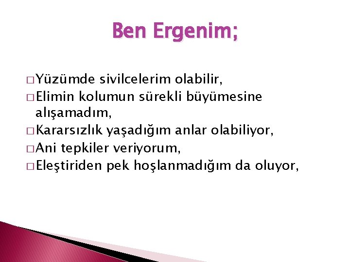 Ben Ergenim; � Yüzümde sivilcelerim olabilir, � Elimin kolumun sürekli büyümesine alışamadım, � Kararsızlık