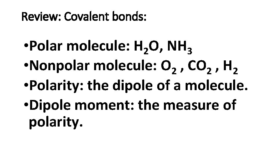 Review: Covalent bonds: • Polar molecule: H 2 O, NH 3 • Nonpolar molecule: