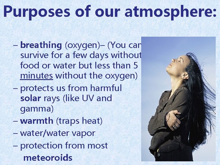 Purposes of our atmosphere: – breathing (oxygen)– (You can survive for a few days