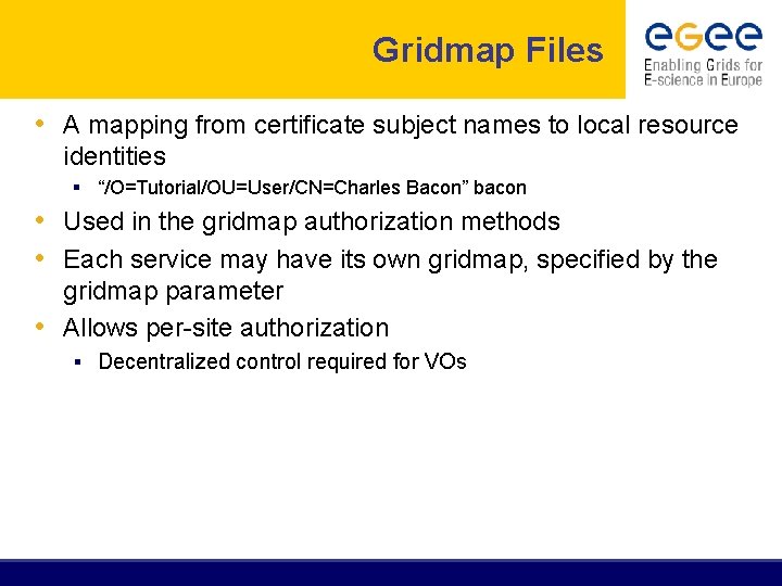 Gridmap Files • A mapping from certificate subject names to local resource identities §