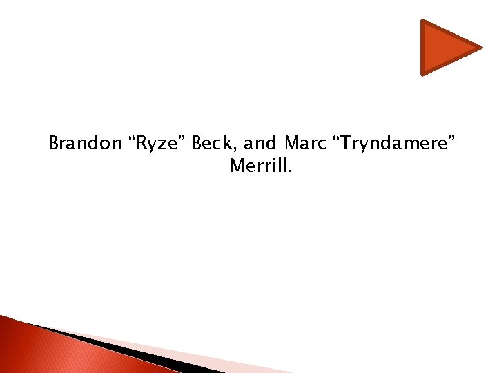 Brandon “Ryze” Beck, and Marc “Tryndamere” Merrill. Brandon “Ryze” Beck, and Marc “Tryndamere” Merrill.