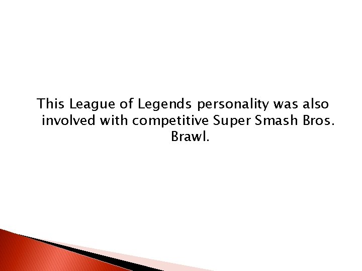 This League of Legends personality was also involved with competitive Super Smash Bros. Brawl. This League of Legends personality was also involved with competitive Super Smash Bros. Brawl.