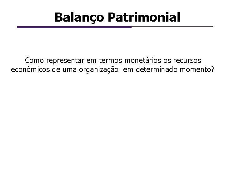 Balanço Patrimonial Como representar em termos monetários os recursos econômicos de uma organização em