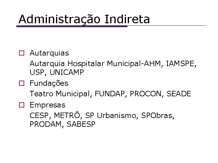 Administração Indireta Autarquias Autarquia Hospitalar Municipal-AHM, IAMSPE, USP, UNICAMP Fundações Teatro Municipal, FUNDAP, PROCON,