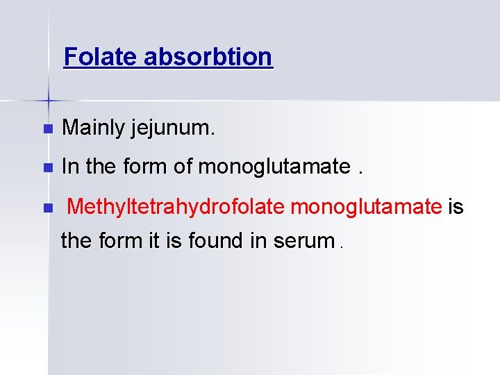 Folate absorbtion n Mainly jejunum. n In the form of monoglutamate. n Methyltetrahydrofolate monoglutamate