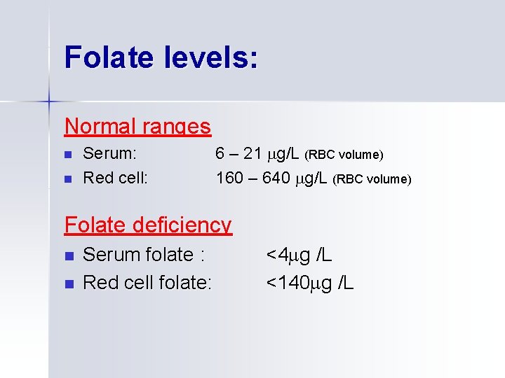 Folate levels: Normal ranges n n Serum: Red cell: 6 – 21 g/L (RBC