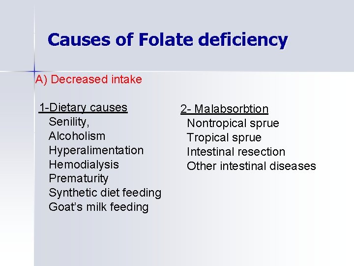 Causes of Folate deficiency A) Decreased intake 1 -Dietary causes Senility, Alcoholism Hyperalimentation Hemodialysis