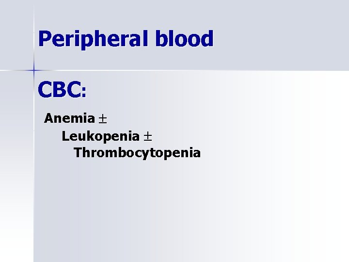 Peripheral blood CBC: Anemia Leukopenia Thrombocytopenia 