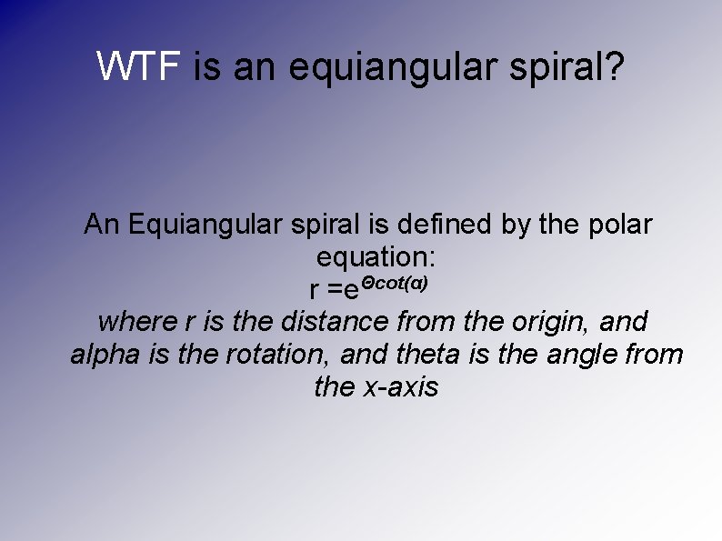 WTF is an equiangular spiral? An Equiangular spiral is defined by the polar equation: