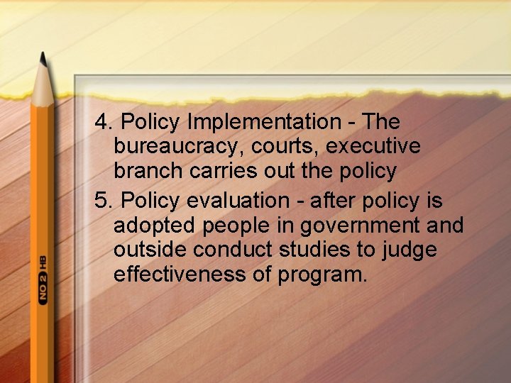 4. Policy Implementation - The bureaucracy, courts, executive branch carries out the policy 5.